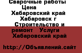 Сварочные работы › Цена ­ 1 000 - Хабаровский край, Хабаровск г. Строительство и ремонт » Услуги   . Хабаровский край